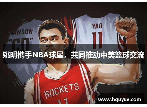 姚明携手NBA球星，共同推动中美篮球交流